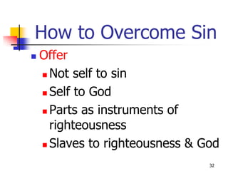 How to Overcome Sin
   Offer
     Not self to sin

     Self to God

     Parts as instruments of

      righteousness
     Slaves to righteousness & God

                                 32
 