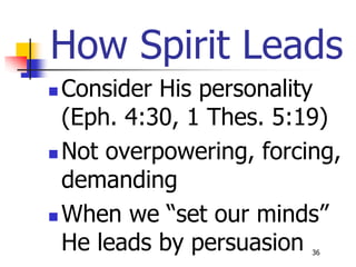 How Spirit Leads
 Consider His personality
  (Eph. 4:30, 1 Thes. 5:19)
 Not overpowering, forcing,

  demanding
 When we “set our minds”
  He leads by persuasion 36
 
