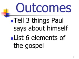 Outcomes
Tell 3 things Paul
 says about himself
List 6 elements of

 the gospel
                      7
 