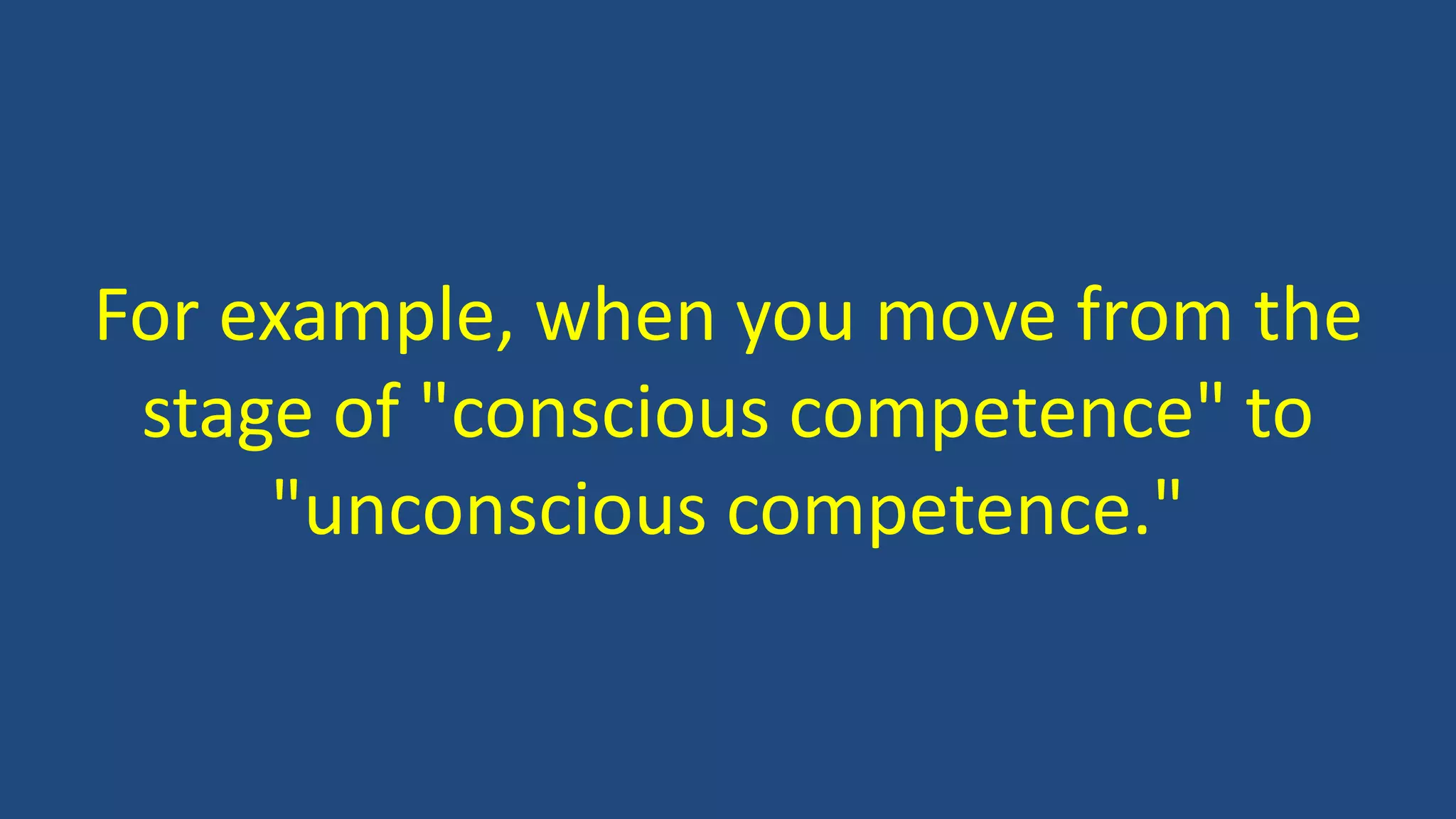 For example, when you move from the
stage of "conscious competence" to
"unconscious competence."
 