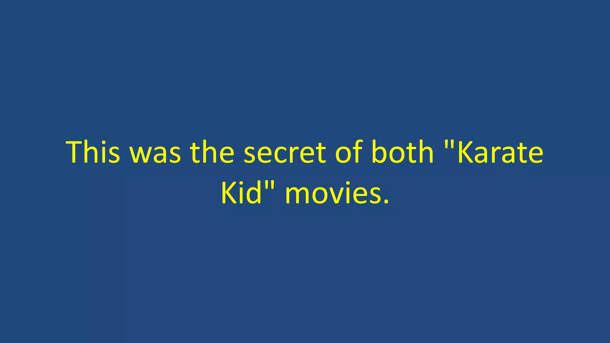This was the secret of both "Karate
Kid" movies.
 