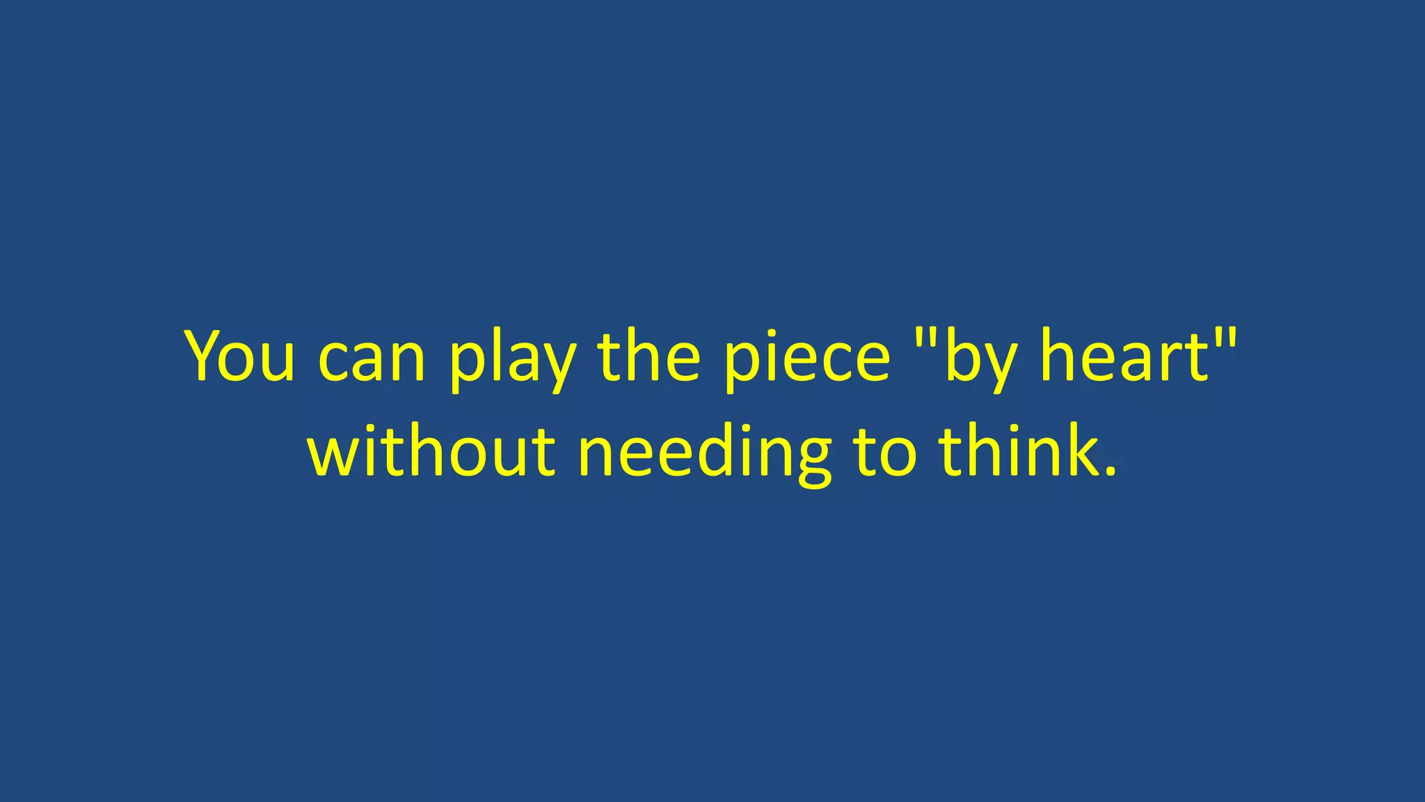 You can play the piece "by heart"
without needing to think.
 