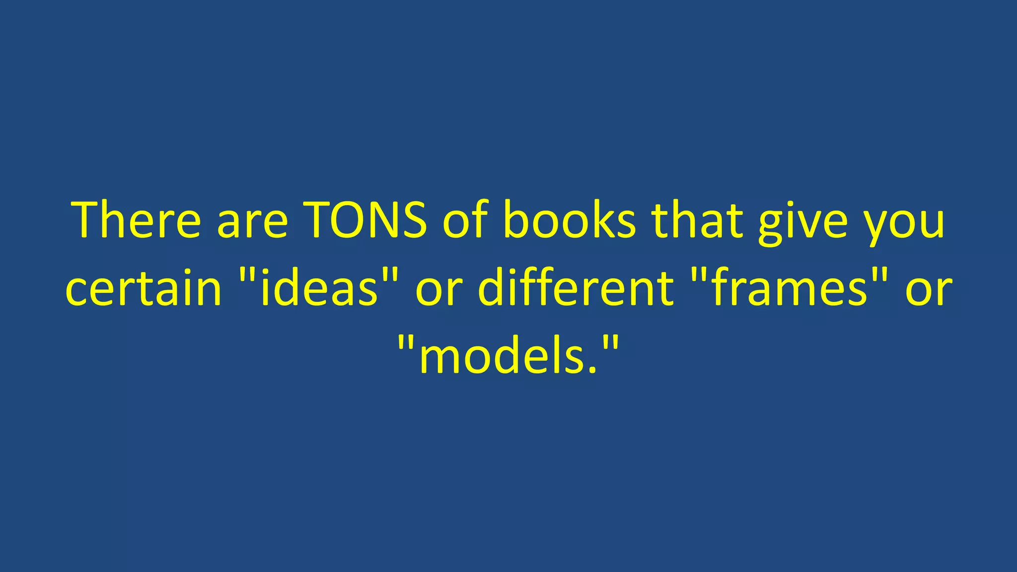 There are TONS of books that give you
certain "ideas" or different "frames" or
"models."
 