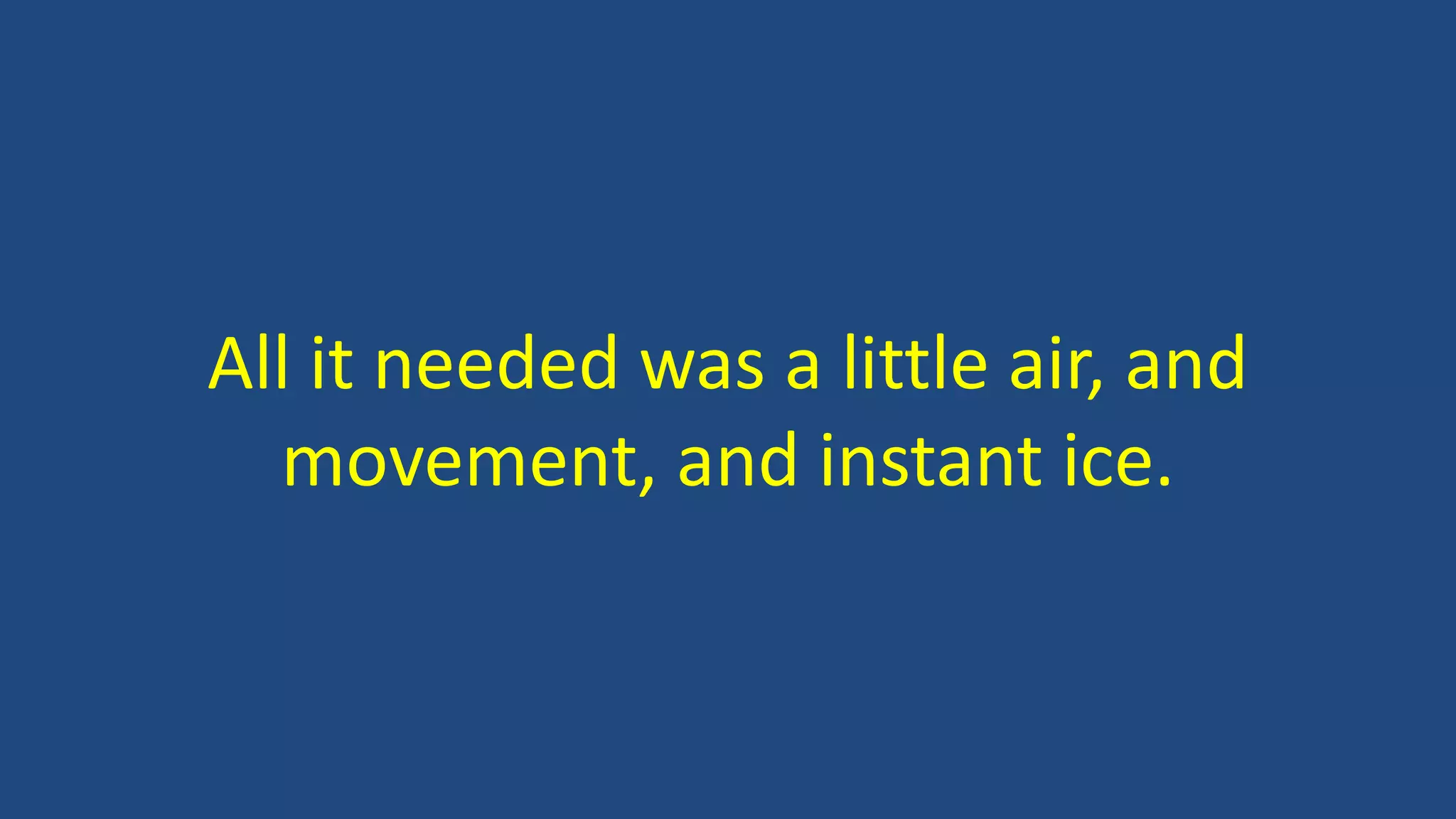 All it needed was a little air, and
movement, and instant ice.
 