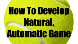 How To Develop
Natural,
Automatic Game
 