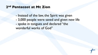 2nd Pentecost at Mt Zion 
- Instead of the law, the Spirit was given 
- 3,000 people were saved and given new life 
- spoke in tongues and declared “the 
wonderful works of God” 
 