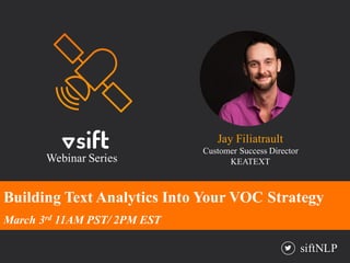 siftNLP
Building Text Analytics Into Your VOC Strategy
March 3rd 11AM PST/ 2PM EST
Jay Filiatrault
Customer Success Director
KEATEXTWebinar Series
 