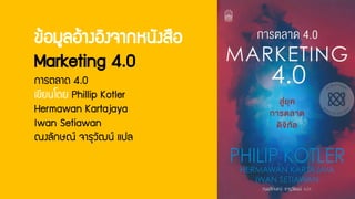 ข้อมูลอ้างอิงจากหนังสือ
Marketing 4.0
การตลาด 4.0
เขียนโดย Phillip Kotler
Hermawan Kartajaya
Iwan Setiawan
ณงลักษณ์ จารุวัฒน์ แปล
 