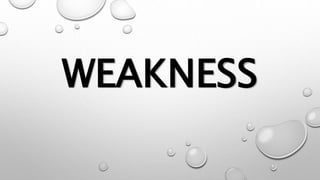 WEAKNESS
 
