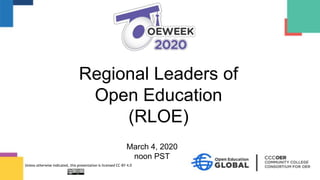 March 4, 2020
noon PST
Regional Leaders of
Open Education
(RLOE)
Unless otherwise indicated, this presentation is licensed CC-BY 4.0
 