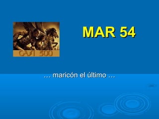 MAR 54MAR 54
…… maricón el último …maricón el último …
 