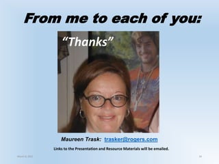From me to each of you:
March 6, 2021 34
Maureen Trask: trasker@rogers.com
Links to the Presentation and Resource Materials will be emailed.
“Thanks”
 