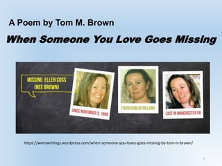 A Poem by Tom M. Brown
6
When Someone You Love Goes Missing
https://wenswritings.wordpress.com/when-someone-you-loves-goes-missing-by-tom-m-brown/
 