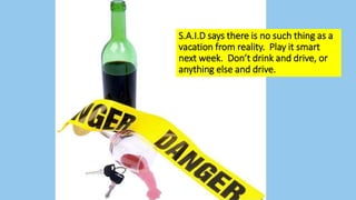 S.A.I.D says there is no such thing as a
vacation from reality. Play it smart
next week. Don’t drink and drive, or
anything else and drive.
 