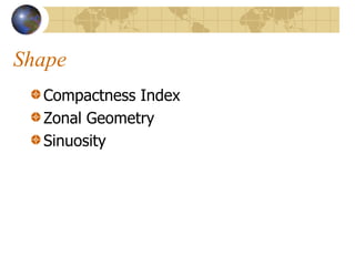 Shape
  Compactness Index
  Zonal Geometry
  Sinuosity
 