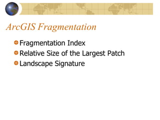 ArcGIS Fragmentation
   Fragmentation Index
   Relative Size of the Largest Patch
   Landscape Signature
 