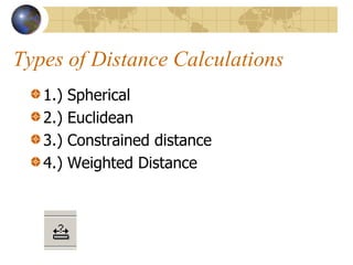 Types of Distance Calculations
   1.)   Spherical
   2.)   Euclidean
   3.)   Constrained distance
   4.)   Weighted Distance
 