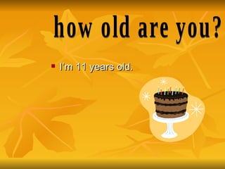 I’m 11 years old. how old are you? 