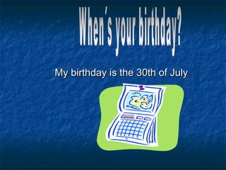 My birthday is the 30th of July When´s your birthday? 