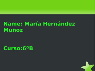 Name: María Hernández
Muñoz


Curso:6ªB


             
 
