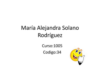María Alejandra Solano
      Rodríguez
       Curso:1005
       Codigo:34
 