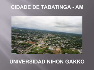 CIDADE DE TABATINGA - AM




UNIVERSIDAD NIHON GAKKO
 
