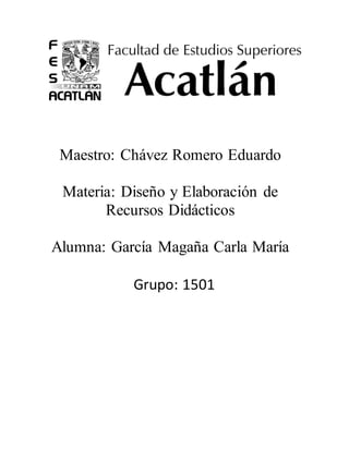 Maestro: Chávez Romero Eduardo
Materia: Diseño y Elaboración de
Recursos Didácticos
Alumna: García Magaña Carla María
Grupo: 1501
 