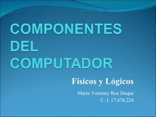 Físicos y Lógicos María Yormary Roa Duque C. I. 17.678.224 
