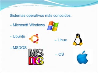 Sistemas operativos más conocidos: Microsoft Windows Ubuntu MSDOS Linux   OS  