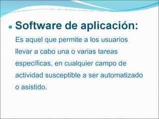 Es aquel que permite a los usuarios llevar a cabo una o varias tareas específicas, en cualquier campo de actividad susceptible a ser automatizado o asistido. 
