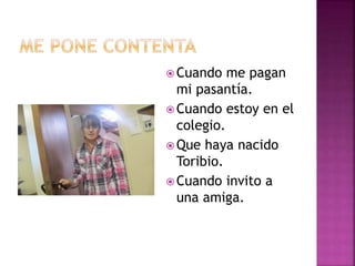  Cuando me pagan
mi pasantía.
 Cuando estoy en el
colegio.
 Que haya nacido
Toribio.
 Cuando invito a
una amiga.
 