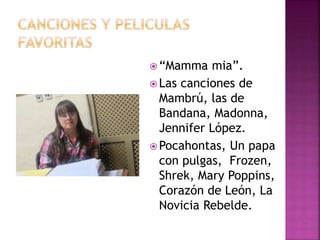  “Mamma mia”.
 Las canciones de
Mambrú, las de
Bandana, Madonna,
Jennifer López.
 Pocahontas, Un papa
con pulgas, Frozen,
Shrek, Mary Poppins,
Corazón de León, La
Novicia Rebelde.
 