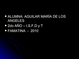 ALUMNA: AGUILAR MARÍA DE LOS ANGELES 2do AÑO – I.S.F.D y T FAMATINA - 2010