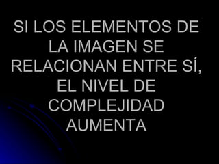SI LOS ELEMENTOS DE LA IMAGEN SE RELACIONAN ENTRE SÍ, EL NIVEL DE COMPLEJIDAD AUMENTA