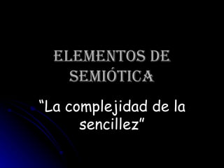 Elementos de semiótica “ La complejidad de la sencillez” 