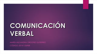 COMUNICACIÓNCOMUNICACIÓN
VERBALVERBAL
MARÍA ALEJANDRA ORDOÑEZ GUTIERREZ.
CÓDIGO: 20141126908
 