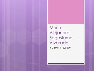 María
Alejandra
Sagastume
Alvarado
# Carné: 11005099
 