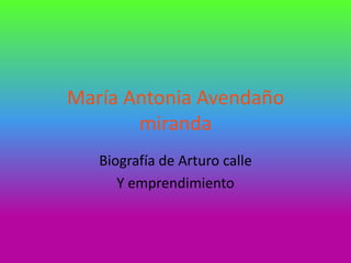 María Antonia Avendaño
miranda
Biografía de Arturo calle
Y emprendimiento
 