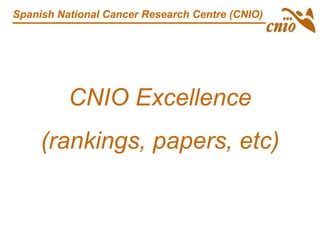 CNIO Excellence
(rankings, papers, etc)
Spanish National Cancer Research Centre (CNIO)
 