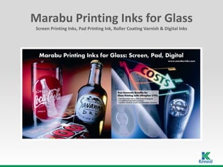 Marabu Printing Inks for Glass
 Screen Printing Inks, Pad Printing Ink, Roller Coating Varnish & Digital Inks
 