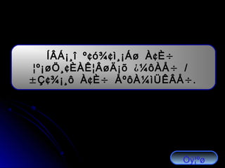 ¢ ¢ ¢ ÷ÍÂÁ¡¸î º ó¾ ì¸¡Áø À È
¢ ¿ ÷ /¦º¡øÖ¸ ÈÀÊ¦ÂøÄ¡õ ¼ôÀÅ
± ¢ ¢ ÷ ÷.Ç ¾¡¸ô À È ÅºôÀ¼ìÜÊÂÅ
Óý¦ºø
 