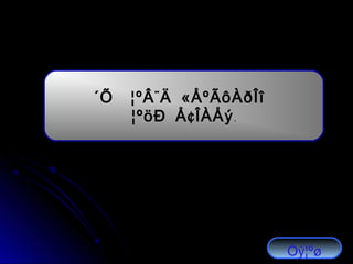 ´Õ ¨ «¦ºÂ Ä ÅºÃôÀðÎî
¢¦ºöÐ Å ÎÀÅý.
Óý¦ºø
 