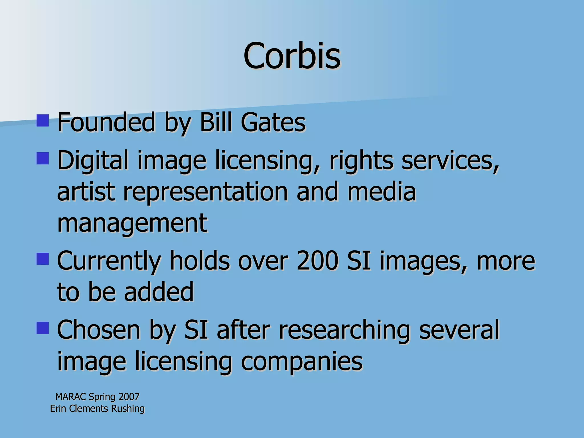 Corbis Founded by Bill Gates  Digital image licensing, rights services, artist representation and media management  Currently holds over 200 SI images, more to be added Chosen by SI after researching several image licensing companies 
