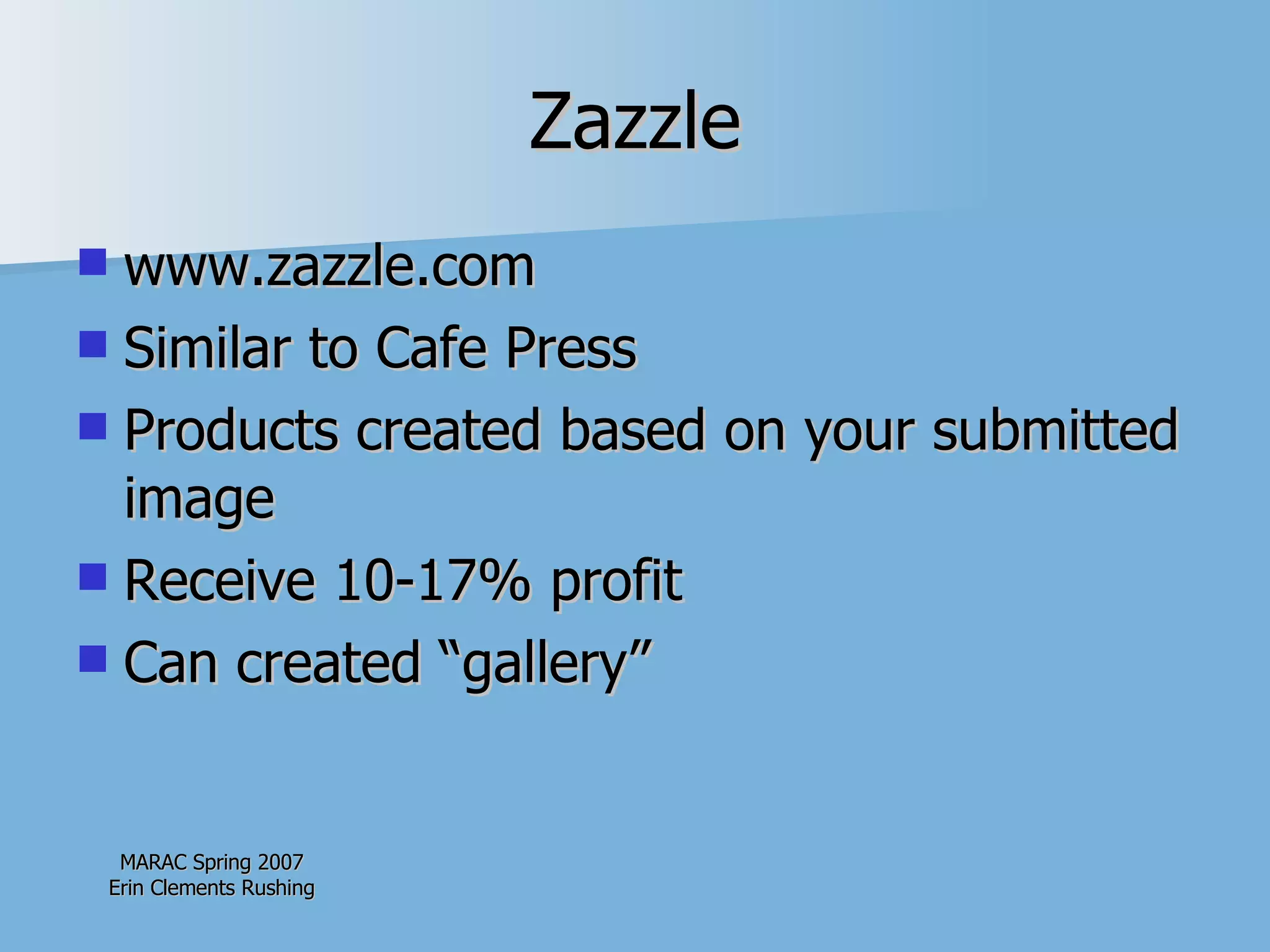 Zazzle www.zazzle.com Similar to Cafe Press Products created based on your submitted image Receive 10-17% profit Can created “gallery” 
