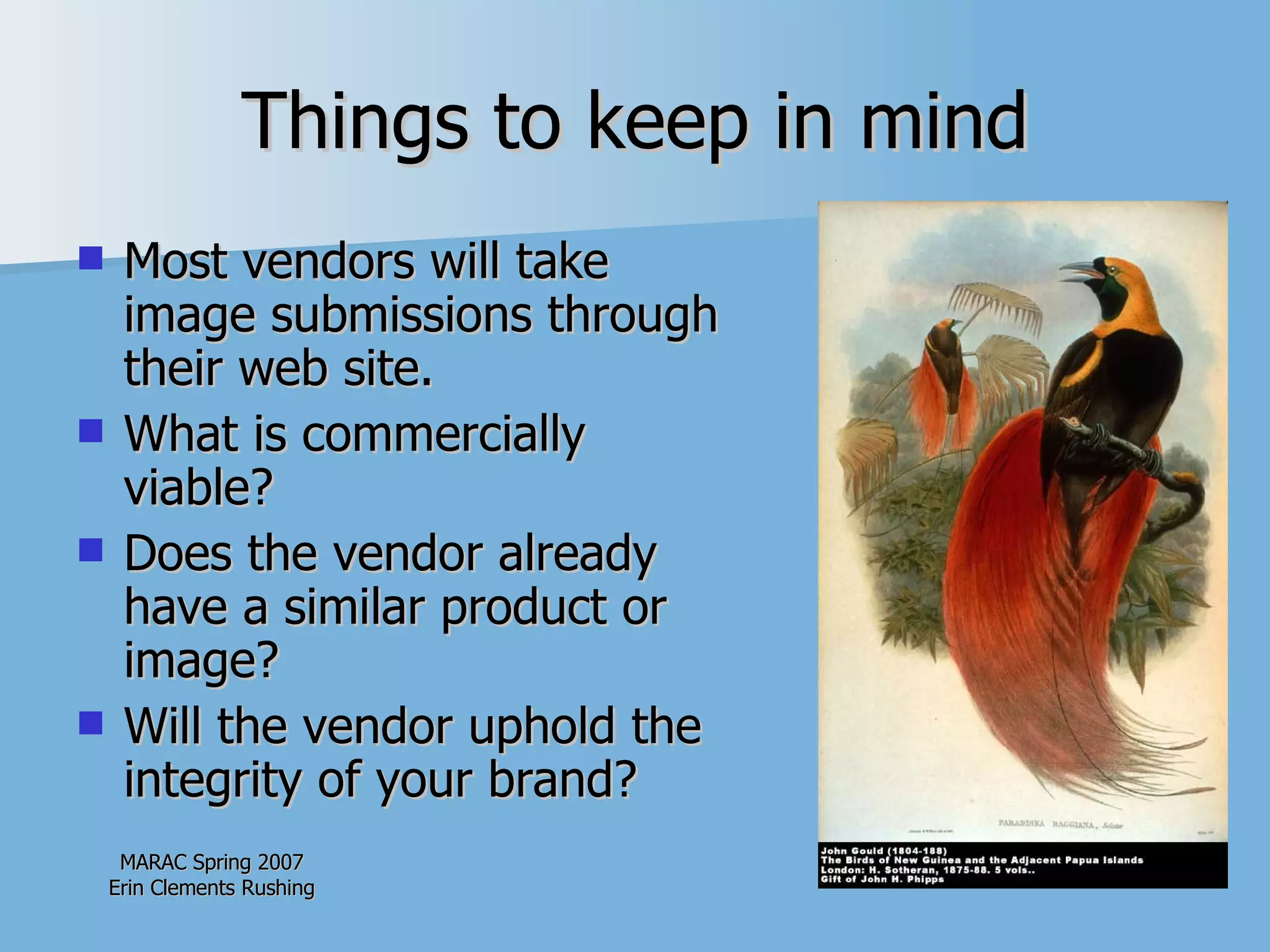 Things to keep in mind Most vendors will take image submissions through their web site. What is commercially viable? Does the vendor already have a similar product or image? Will the vendor uphold the integrity of your brand? 