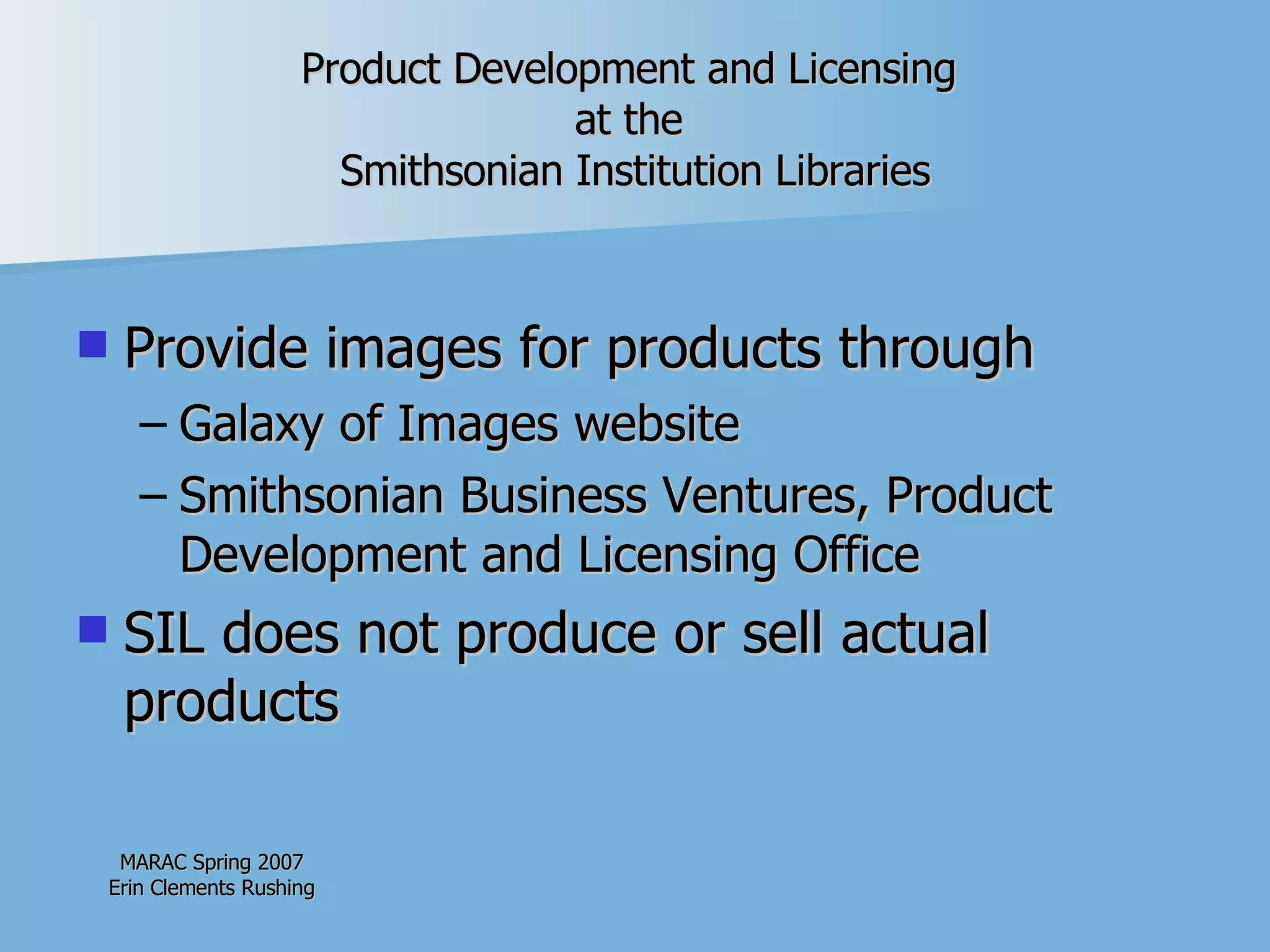 Product Development and Licensing  at the  Smithsonian Institution Libraries Provide images for products through Galaxy of Images website Smithsonian Business Ventures, Product Development and Licensing Office SIL does not produce or sell actual products 