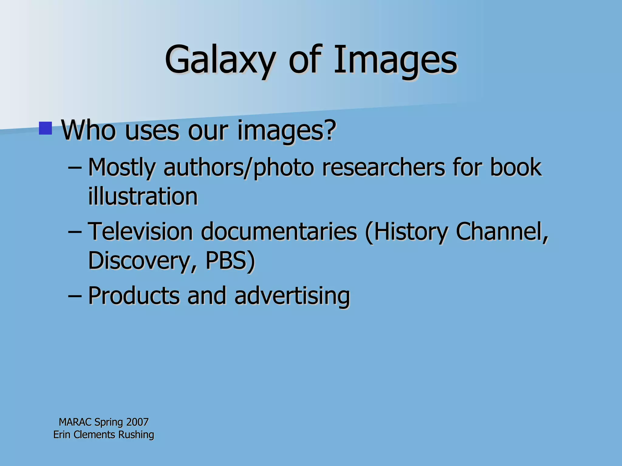 Galaxy of Images Who uses our images? Mostly authors/photo researchers for book illustration  Television documentaries (History Channel, Discovery, PBS) Products and advertising 