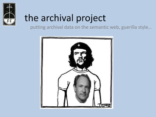 the archival project
 putting archival data on the semantic web, guerilla style…
 