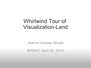 Whirlwind Tour of  Visualization-Land     Jeanne Kramer-Smyth MARAC April 30, 2010 