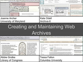 Creating and Maintaining Web Archives Joanne Archer University of Maryland Kate Odell Archive-It Abbie Grotke Library of Congress Tessa Fallon Columbia University 